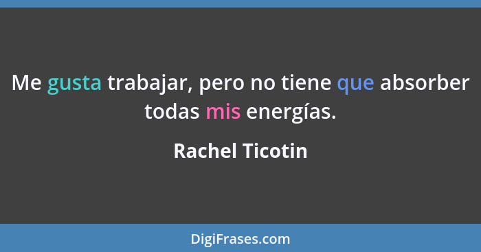 Me gusta trabajar, pero no tiene que absorber todas mis energías.... - Rachel Ticotin