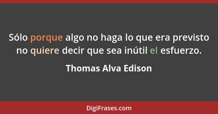 Sólo porque algo no haga lo que era previsto no quiere decir que sea inútil el esfuerzo.... - Thomas Alva Edison