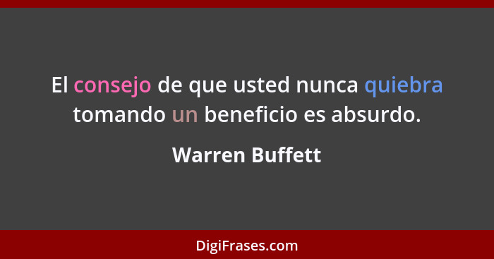 El consejo de que usted nunca quiebra tomando un beneficio es absurdo.... - Warren Buffett