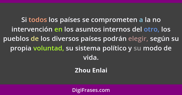 Si todos los países se comprometen a la no intervención en los asuntos internos del otro, los pueblos de los diversos países podrán elegi... - Zhou Enlai