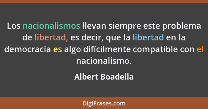 Los nacionalismos llevan siempre este problema de libertad, es decir, que la libertad en la democracia es algo difícilmente compatib... - Albert Boadella