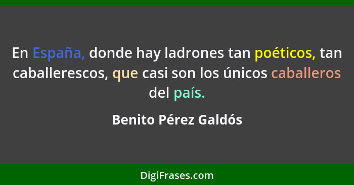 En España, donde hay ladrones tan poéticos, tan caballerescos, que casi son los únicos caballeros del país.... - Benito Pérez Galdós