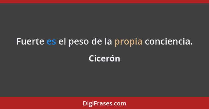 Fuerte es el peso de la propia conciencia.... - Cicerón