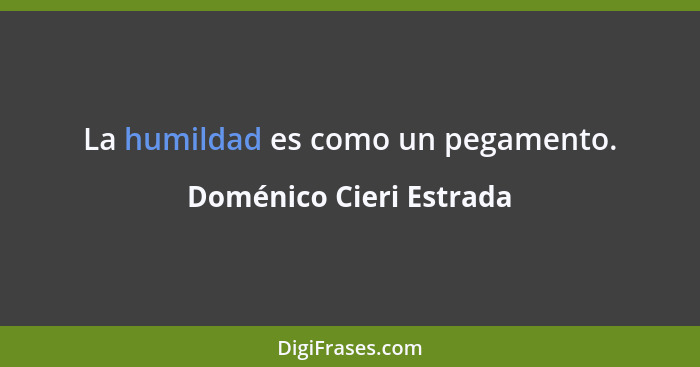 La humildad es como un pegamento.... - Doménico Cieri Estrada