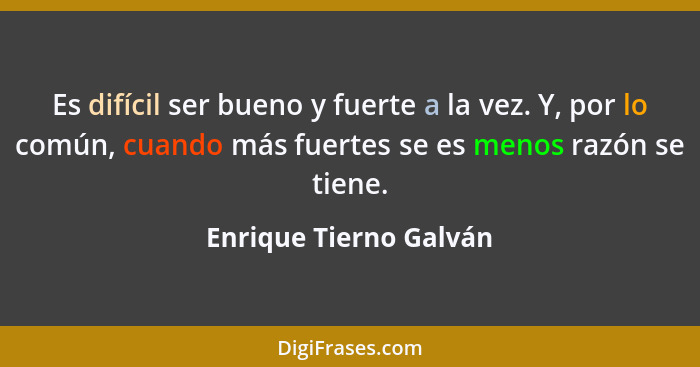 Es difícil ser bueno y fuerte a la vez. Y, por lo común, cuando más fuertes se es menos razón se tiene.... - Enrique Tierno Galván