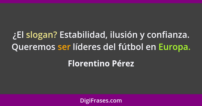 ¿El slogan? Estabilidad, ilusión y confianza. Queremos ser líderes del fútbol en Europa.... - Florentino Pérez