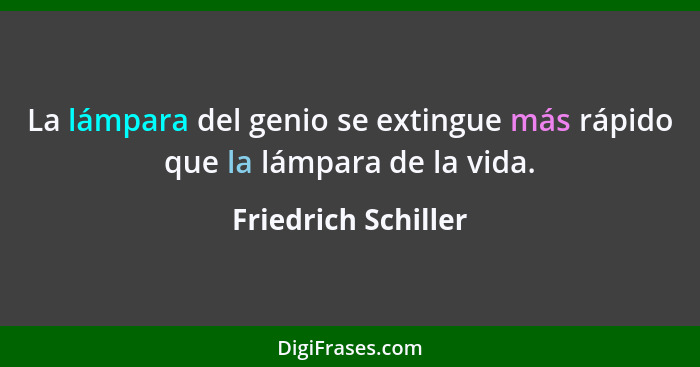 La lámpara del genio se extingue más rápido que la lámpara de la vida.... - Friedrich Schiller