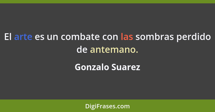 El arte es un combate con las sombras perdido de antemano.... - Gonzalo Suarez