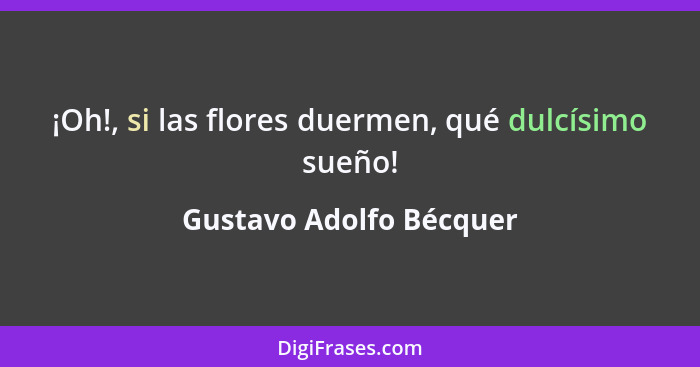 ¡Oh!, si las flores duermen, qué dulcísimo sueño!... - Gustavo Adolfo Bécquer