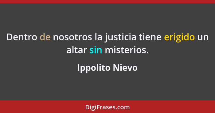 Dentro de nosotros la justicia tiene erigido un altar sin misterios.... - Ippolito Nievo