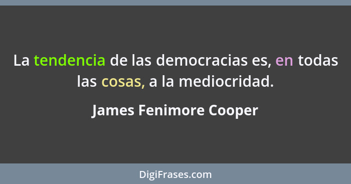 La tendencia de las democracias es, en todas las cosas, a la mediocridad.... - James Fenimore Cooper