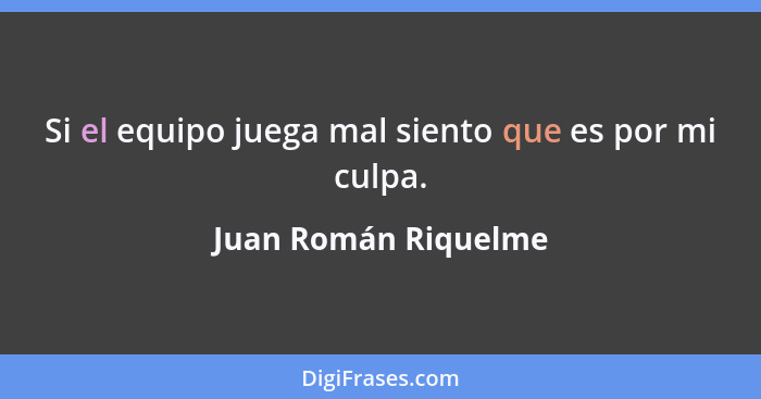 Si el equipo juega mal siento que es por mi culpa.... - Juan Román Riquelme