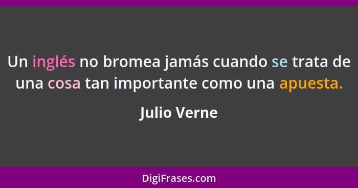 Un inglés no bromea jamás cuando se trata de una cosa tan importante como una apuesta.... - Julio Verne