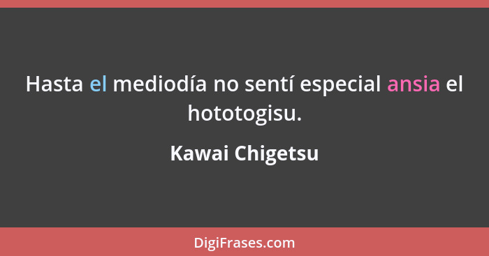 Hasta el mediodía no sentí especial ansia el hototogisu.... - Kawai Chigetsu