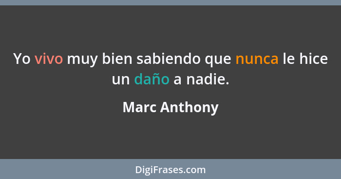 Yo vivo muy bien sabiendo que nunca le hice un daño a nadie.... - Marc Anthony