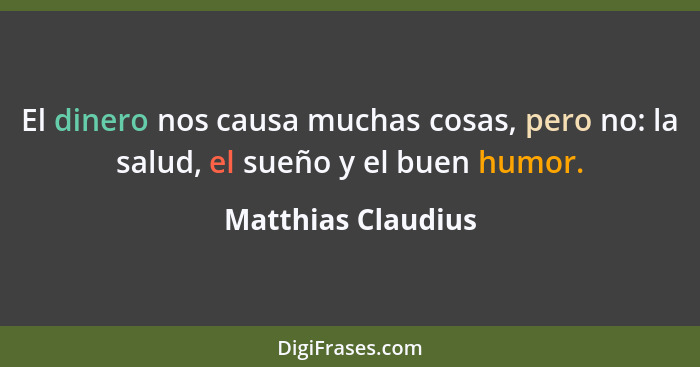 El dinero nos causa muchas cosas, pero no: la salud, el sueño y el buen humor.... - Matthias Claudius