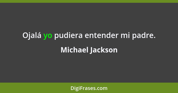 Ojalá yo pudiera entender mi padre.... - Michael Jackson