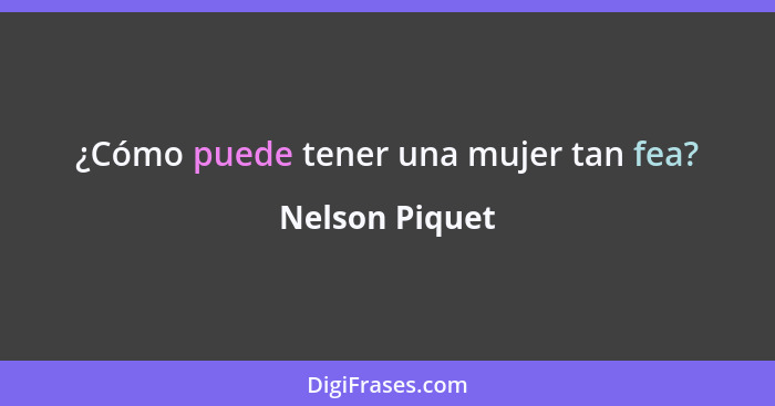 ¿Cómo puede tener una mujer tan fea?... - Nelson Piquet