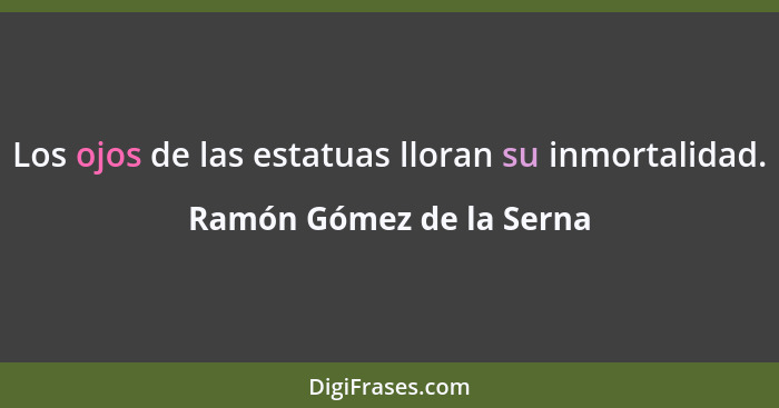 Los ojos de las estatuas lloran su inmortalidad.... - Ramón Gómez de la Serna