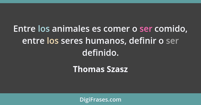 Entre los animales es comer o ser comido, entre los seres humanos, definir o ser definido.... - Thomas Szasz