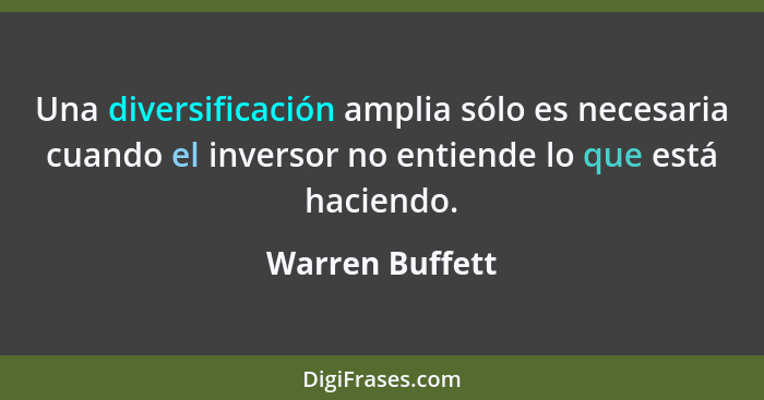 Una diversificación amplia sólo es necesaria cuando el inversor no entiende lo que está haciendo.... - Warren Buffett