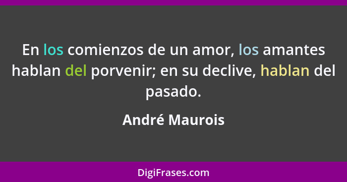 En los comienzos de un amor, los amantes hablan del porvenir; en su declive, hablan del pasado.... - André Maurois