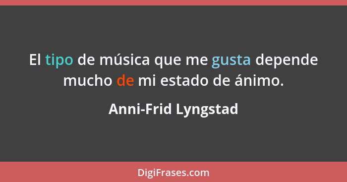 El tipo de música que me gusta depende mucho de mi estado de ánimo.... - Anni-Frid Lyngstad