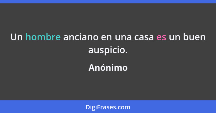 Un hombre anciano en una casa es un buen auspicio.... - Anónimo