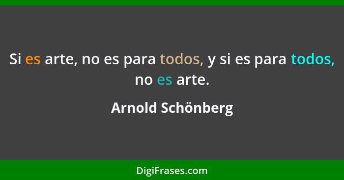 Si es arte, no es para todos, y si es para todos, no es arte.... - Arnold Schönberg