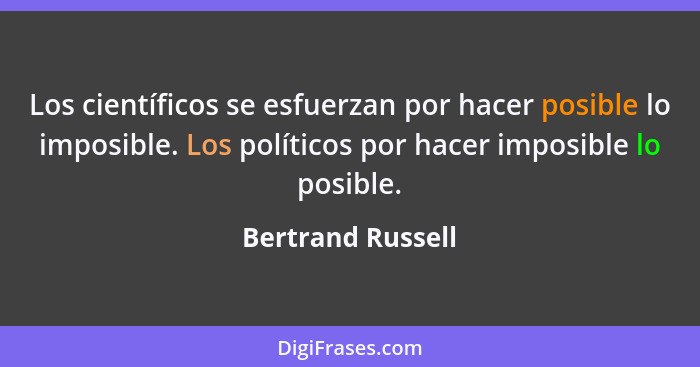 Los científicos se esfuerzan por hacer posible lo imposible. Los políticos por hacer imposible lo posible.... - Bertrand Russell