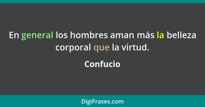 En general los hombres aman más la belleza corporal que la virtud.... - Confucio