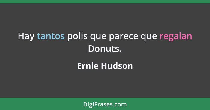 Hay tantos polis que parece que regalan Donuts.... - Ernie Hudson