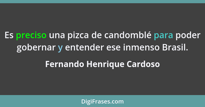 Es preciso una pizca de candomblé para poder gobernar y entender ese inmenso Brasil.... - Fernando Henrique Cardoso