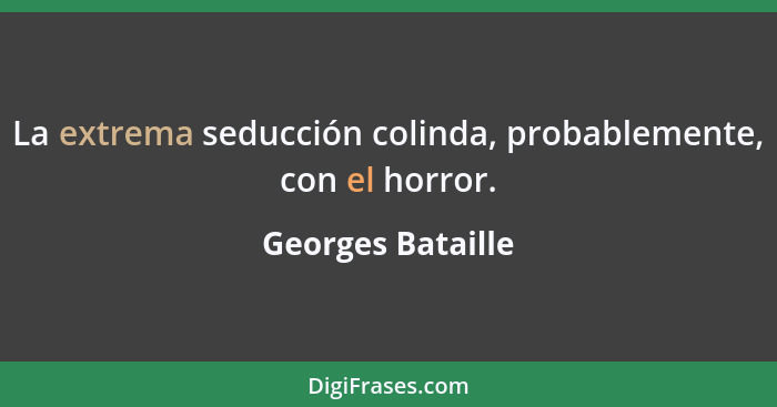 La extrema seducción colinda, probablemente, con el horror.... - Georges Bataille