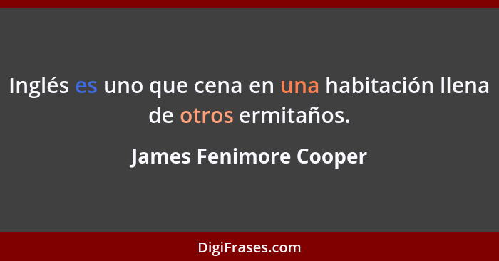 Inglés es uno que cena en una habitación llena de otros ermitaños.... - James Fenimore Cooper