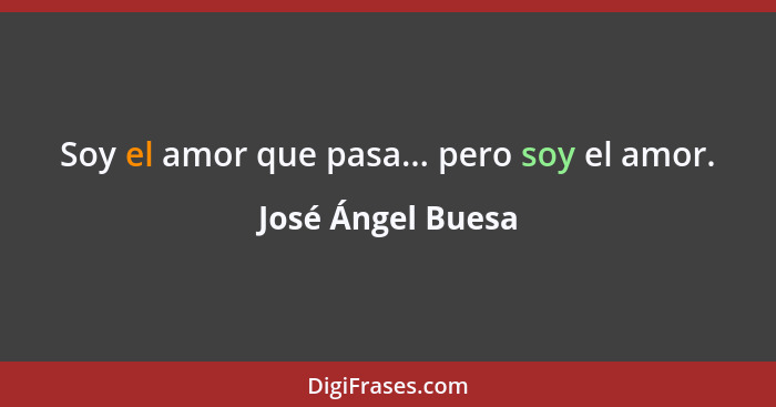 Soy el amor que pasa... pero soy el amor.... - José Ángel Buesa