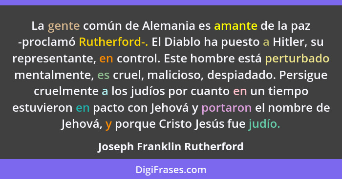 La gente común de Alemania es amante de la paz -proclamó Rutherford-. El Diablo ha puesto a Hitler, su representante, en... - Joseph Franklin Rutherford