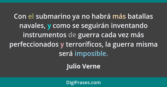 Con el submarino ya no habrá más batallas navales, y como se seguirán inventando instrumentos de guerra cada vez más perfeccionados y te... - Julio Verne