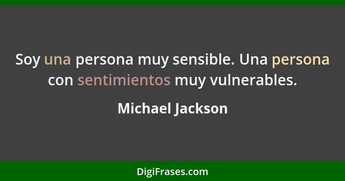 Soy una persona muy sensible. Una persona con sentimientos muy vulnerables.... - Michael Jackson