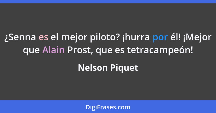 ¿Senna es el mejor piloto? ¡hurra por él! ¡Mejor que Alain Prost, que es tetracampeón!... - Nelson Piquet