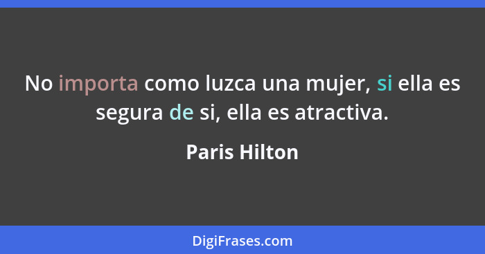 No importa como luzca una mujer, si ella es segura de si, ella es atractiva.... - Paris Hilton