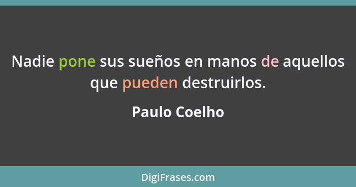 Nadie pone sus sueños en manos de aquellos que pueden destruirlos.... - Paulo Coelho