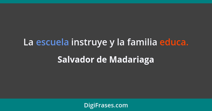 La escuela instruye y la familia educa.... - Salvador de Madariaga