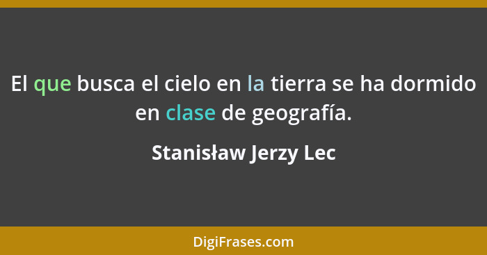 El que busca el cielo en la tierra se ha dormido en clase de geografía.... - Stanisław Jerzy Lec