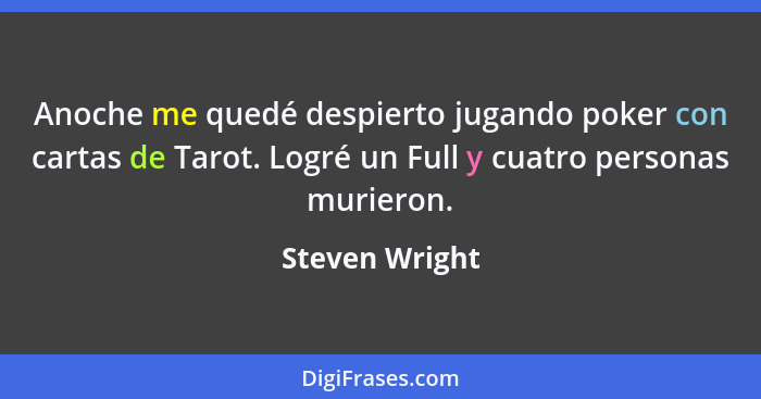 Anoche me quedé despierto jugando poker con cartas de Tarot. Logré un Full y cuatro personas murieron.... - Steven Wright