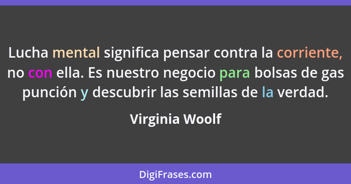 Lucha mental significa pensar contra la corriente, no con ella. Es nuestro negocio para bolsas de gas punción y descubrir las semilla... - Virginia Woolf