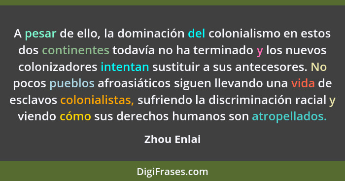 A pesar de ello, la dominación del colonialismo en estos dos continentes todavía no ha terminado y los nuevos colonizadores intentan sust... - Zhou Enlai