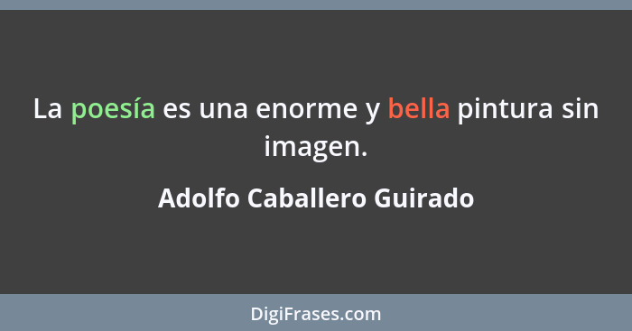 La poesía es una enorme y bella pintura sin imagen.... - Adolfo Caballero Guirado