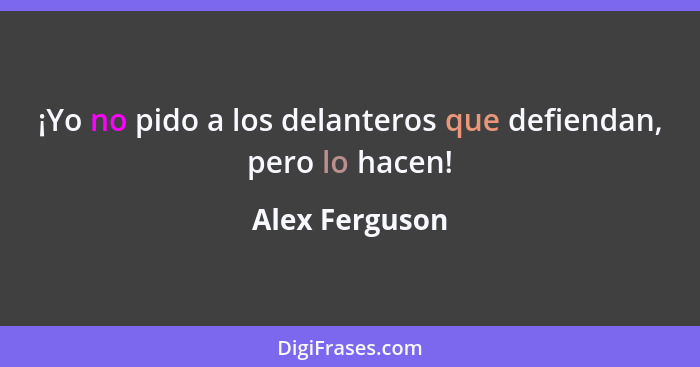 ¡Yo no pido a los delanteros que defiendan, pero lo hacen!... - Alex Ferguson