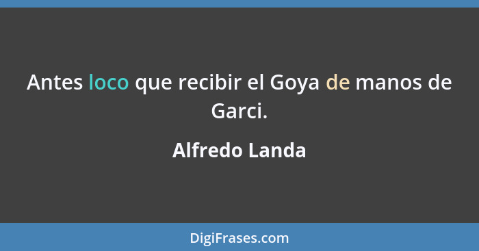Antes loco que recibir el Goya de manos de Garci.... - Alfredo Landa